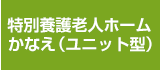 特別養護老人ホームかなえ （ユニット型）